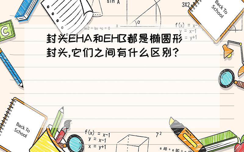 封头EHA和EHB都是椭圆形封头,它们之间有什么区别?