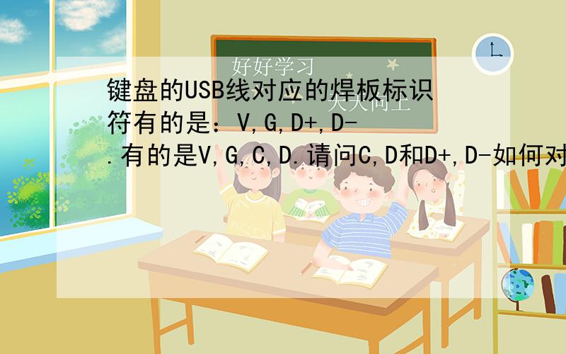 键盘的USB线对应的焊板标识符有的是：V,G,D+,D-.有的是V,G,C,D.请问C,D和D+,D-如何对应