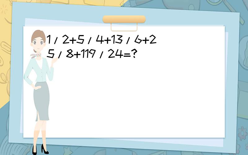 1/2+5/4+13/6+25/8+119/24=?