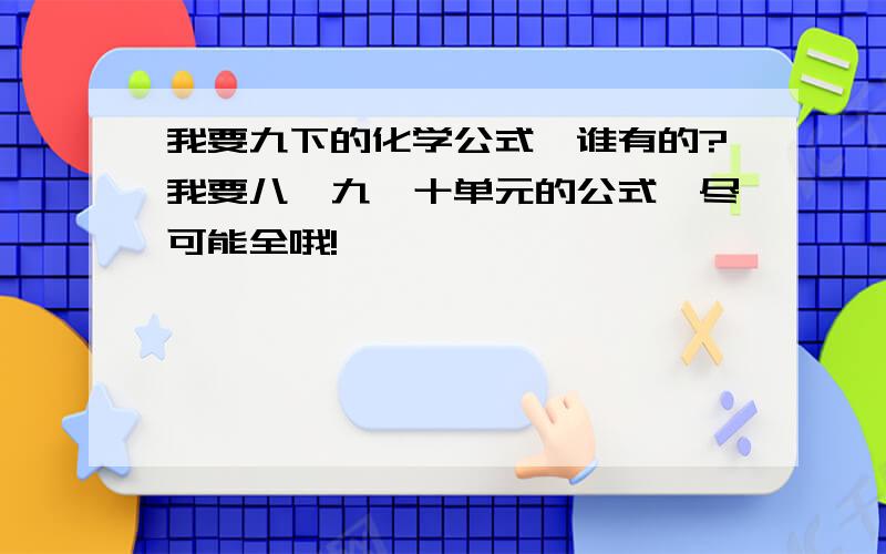 我要九下的化学公式,谁有的?我要八、九、十单元的公式,尽可能全哦!