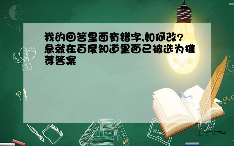 我的回答里面有错字,如何改?急就在百度知道里面已被选为推荐答案