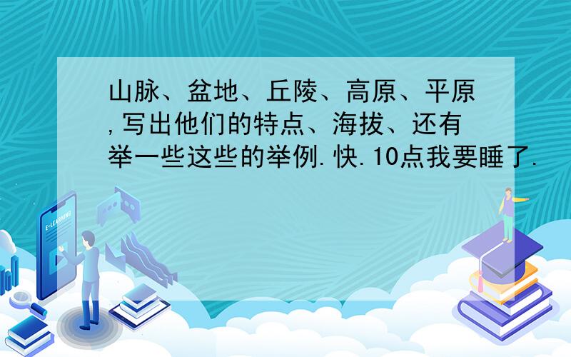 山脉、盆地、丘陵、高原、平原,写出他们的特点、海拔、还有举一些这些的举例.快.10点我要睡了.