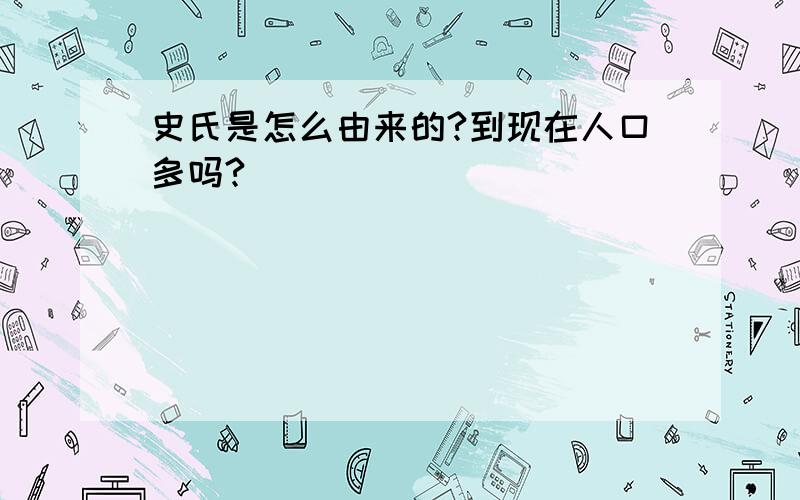 史氏是怎么由来的?到现在人口多吗?