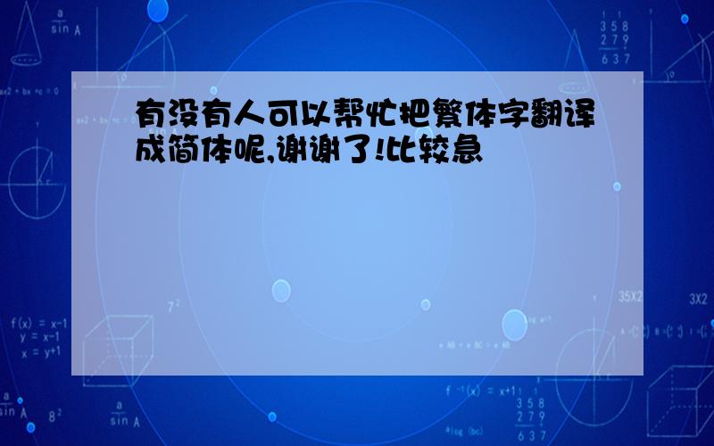 有没有人可以帮忙把繁体字翻译成简体呢,谢谢了!比较急