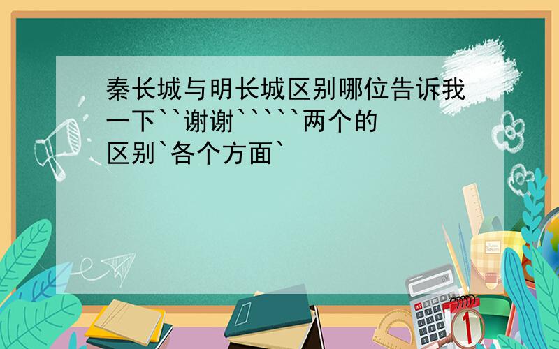 秦长城与明长城区别哪位告诉我一下``谢谢`````两个的区别`各个方面`