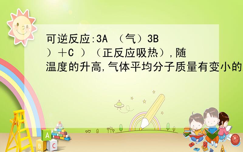 可逆反应:3A （气）3B ）＋C ）（正反应吸热）,随温度的升高,气体平均分子质量有变小的趋势,则:若C 为固体,则B 一定是气体,或者B 和C 可能都是气体.为什么?B和C都是固体不行吗?