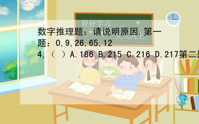 数字推理题：请说明原因.第一题：0,9,26,65,124,（ ）A.186 B.215 C.216 D.217第二题：0,7,26,（ ）A.89 B.108 C.124 D.148第三题：－1,5,－5,－25,（ ）A.50 B.－50 C.125 D.150第四题：1/2,1,1/2,2,( )A.1/4 B.1/6 C.1/2 D.2第