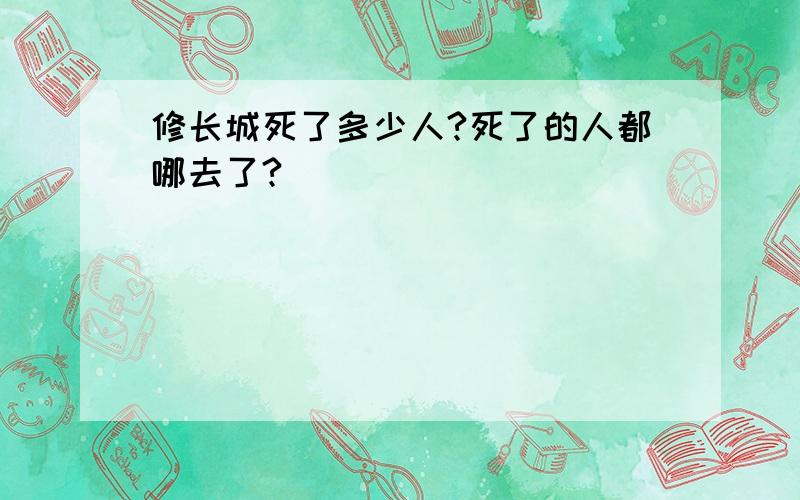 修长城死了多少人?死了的人都哪去了?