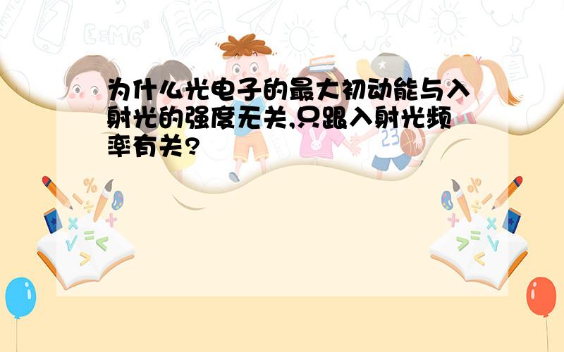 为什么光电子的最大初动能与入射光的强度无关,只跟入射光频率有关?