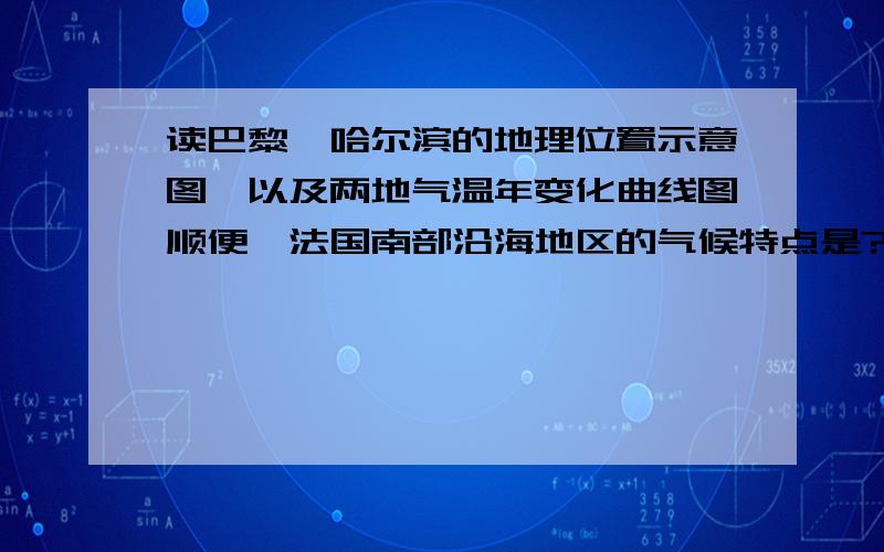 读巴黎,哈尔滨的地理位置示意图,以及两地气温年变化曲线图顺便,法国南部沿海地区的气候特点是?