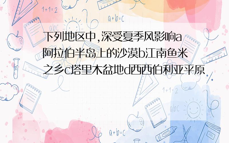 下列地区中,深受夏季风影响a阿拉伯半岛上的沙漠b江南鱼米之乡c塔里木盆地d西西伯利亚平原