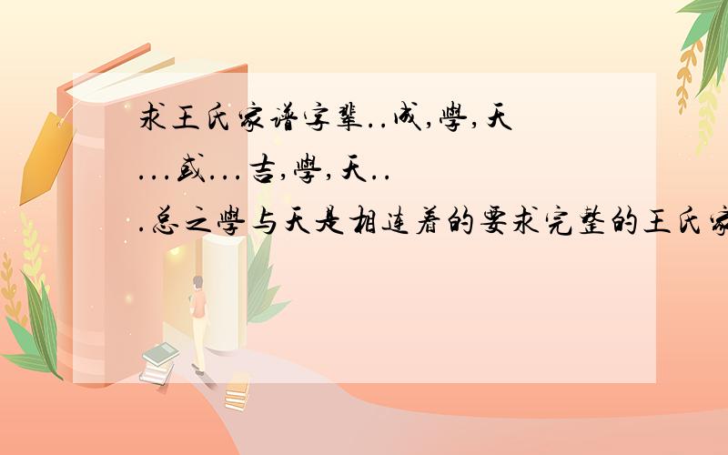 求王氏家谱字辈..成,学,天...或...吉,学,天...总之学与天是相连着的要求完整的王氏家谱字辈(源自四川泸州纳溪区和丰乡)