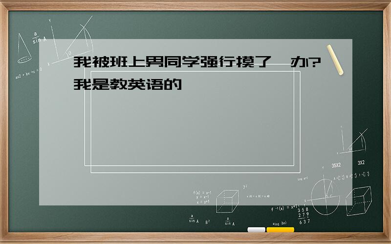 我被班上男同学强行摸了咋办?我是教英语的