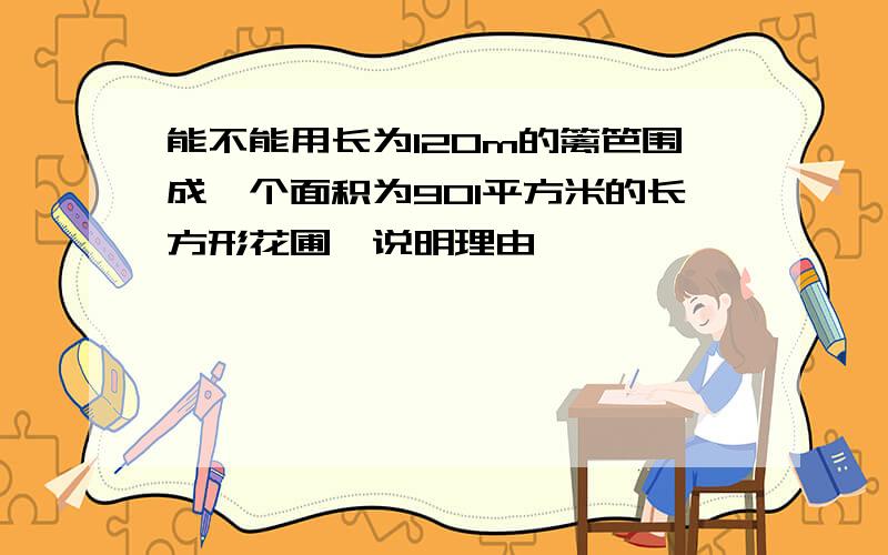 能不能用长为120m的篱笆围成一个面积为901平方米的长方形花圃,说明理由