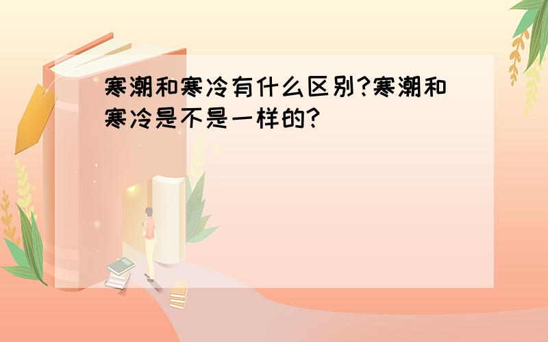 寒潮和寒冷有什么区别?寒潮和寒冷是不是一样的?