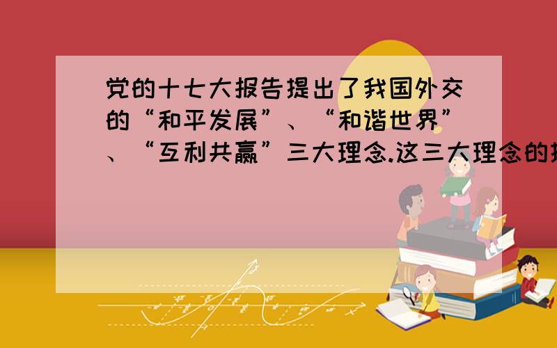 党的十七大报告提出了我国外交的“和平发展”、“和谐世界”、“互利共赢”三大理念.这三大理念的提出：①.决定了和平与发展是当今世界的主题②.是由我国国家性质和国家利益决定的