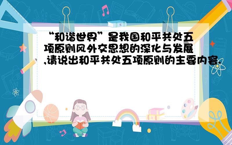 “和谐世界”是我国和平共处五项原则风外交思想的深化与发展,请说出和平共处五项原则的主要内容.