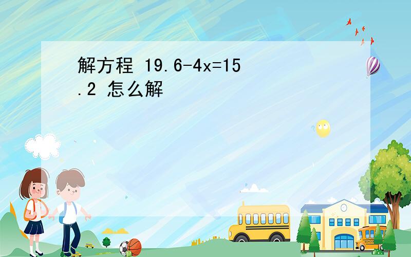 解方程 19.6-4x=15.2 怎么解