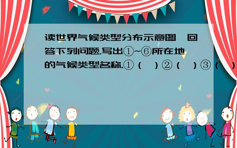 读世界气候类型分布示意图,回答下列问题.写出①~⑥所在地的气候类型名称.①（ ）②（ ）③（ ）④（ ）⑤（ ）⑥（ ）