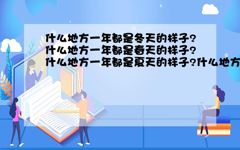 什么地方一年都是冬天的样子?什么地方一年都是春天的样子?什么地方一年都是夏天的样子?什么地方一年都