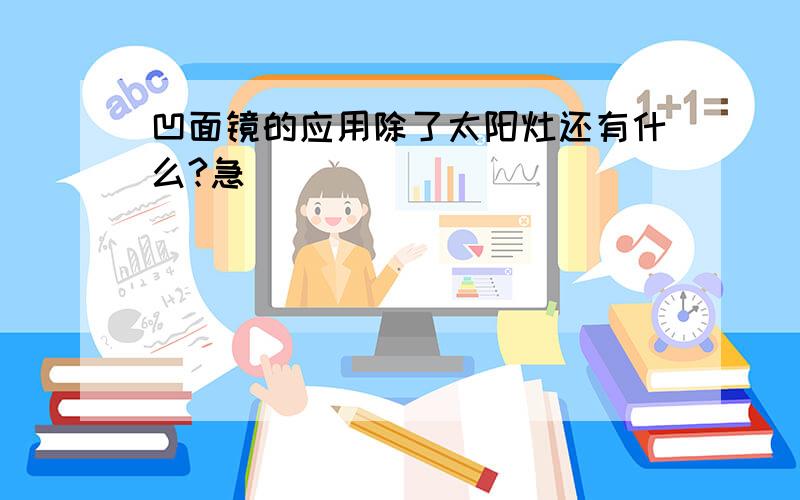 凹面镜的应用除了太阳灶还有什么?急