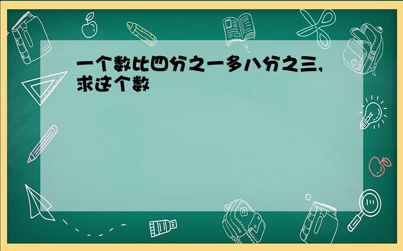 一个数比四分之一多八分之三,求这个数