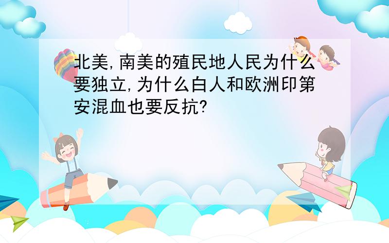 北美,南美的殖民地人民为什么要独立,为什么白人和欧洲印第安混血也要反抗?