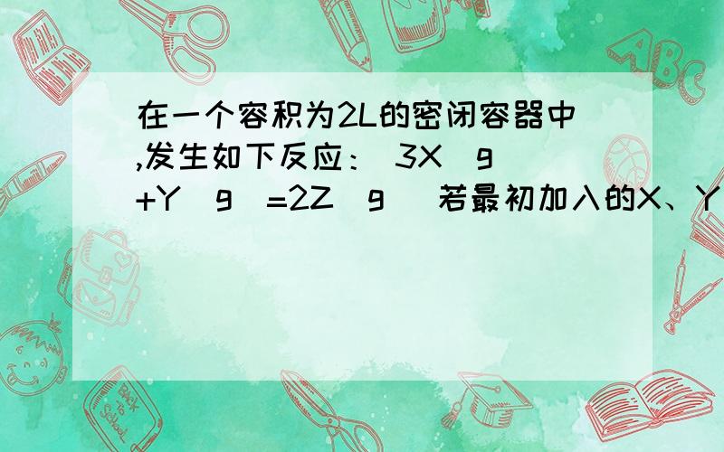 在一个容积为2L的密闭容器中,发生如下反应： 3X（g）+Y（g）=2Z（g） 若最初加入的X、Y和Z都是1mol,反应中X的平均反应速率为0.03mol·L-1·s-1.若要产物Z为1.4mol,反应所需的时间为（           ）（A