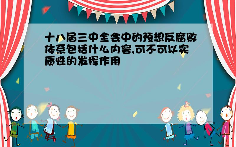 十八届三中全会中的预想反腐败体系包括什么内容,可不可以实质性的发挥作用