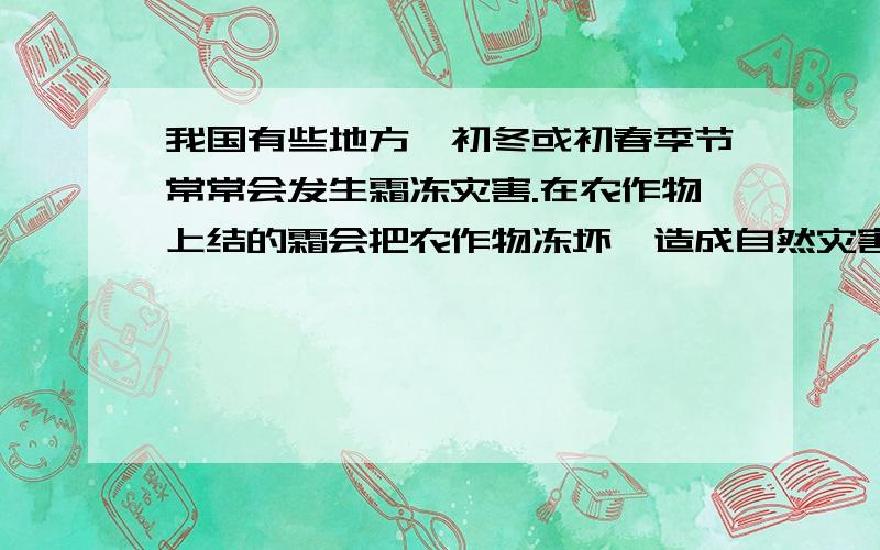 我国有些地方,初冬或初春季节常常会发生霜冻灾害.在农作物上结的霜会把农作物冻坏,造成自然灾害.为了防灾,在霜冻灾害可能发生的晚上,农民会用点火熏烟的方法来防止霜的形成.请你猜想