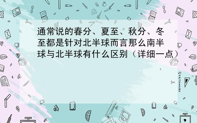 通常说的春分、夏至、秋分、冬至都是针对北半球而言那么南半球与北半球有什么区别（详细一点）