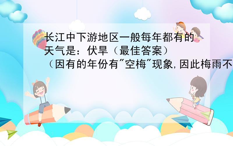 长江中下游地区一般每年都有的天气是：伏旱（最佳答案）　　（因有的年份有