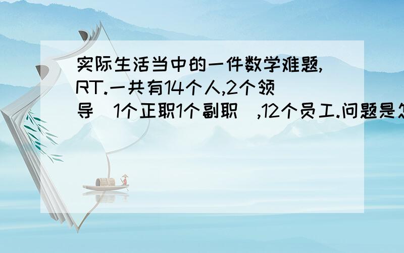 实际生活当中的一件数学难题,RT.一共有14个人,2个领导（1个正职1个副职）,12个员工.问题是怎样安排休息,才能保证：14个人中每个人都上班2天休息一天,每天休息4个人,而且周末双休日的休息