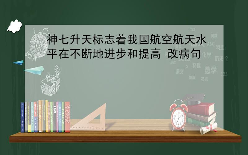 神七升天标志着我国航空航天水平在不断地进步和提高 改病句