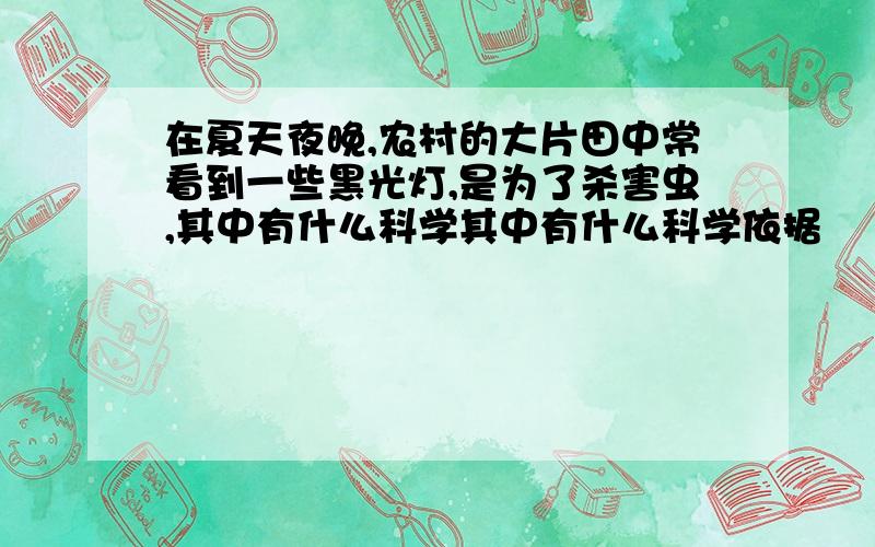 在夏天夜晚,农村的大片田中常看到一些黑光灯,是为了杀害虫,其中有什么科学其中有什么科学依据