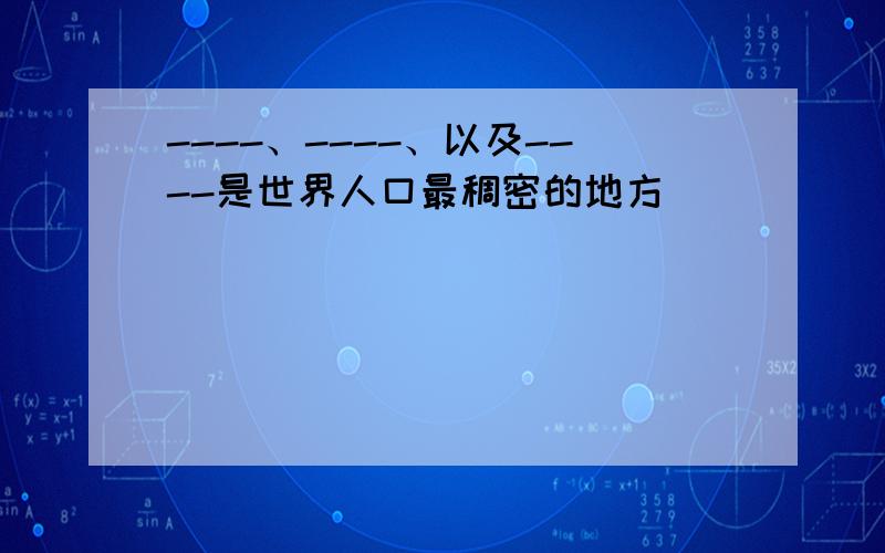 ----、----、以及----是世界人口最稠密的地方