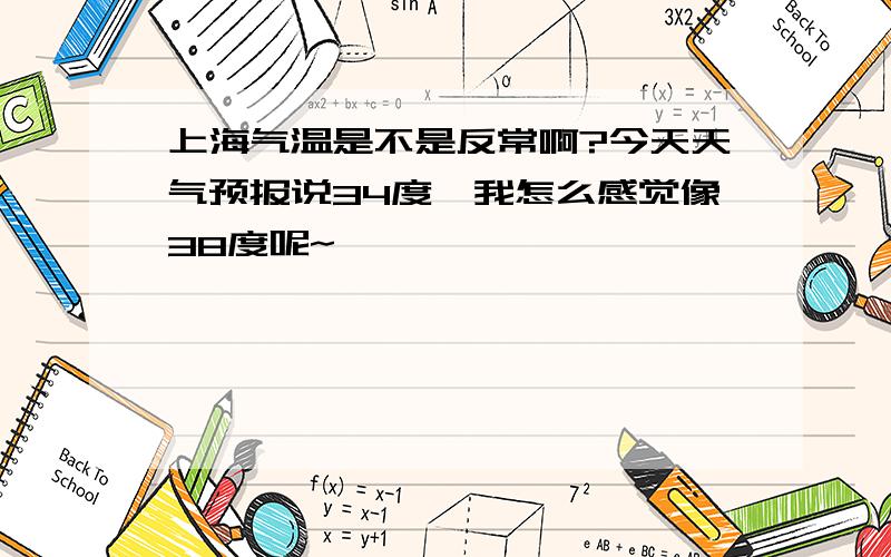 上海气温是不是反常啊?今天天气预报说34度,我怎么感觉像38度呢~