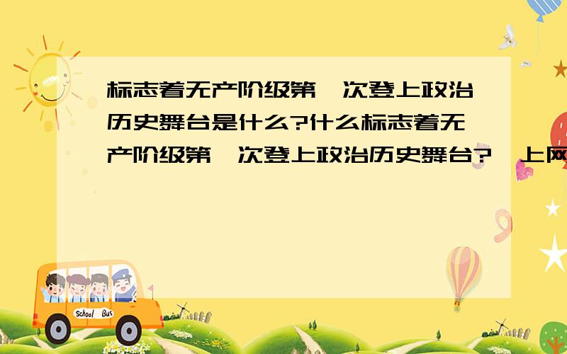 标志着无产阶级第一次登上政治历史舞台是什么?什么标志着无产阶级第一次登上政治历史舞台?  上网找 找不到