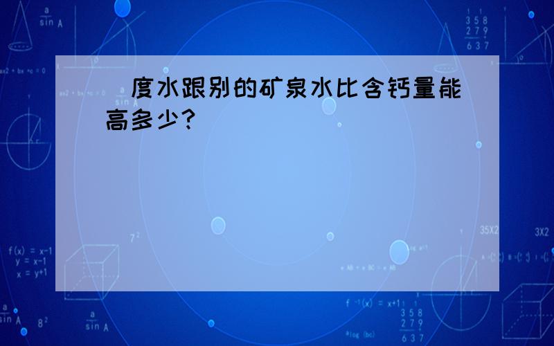 瀞度水跟别的矿泉水比含钙量能高多少?