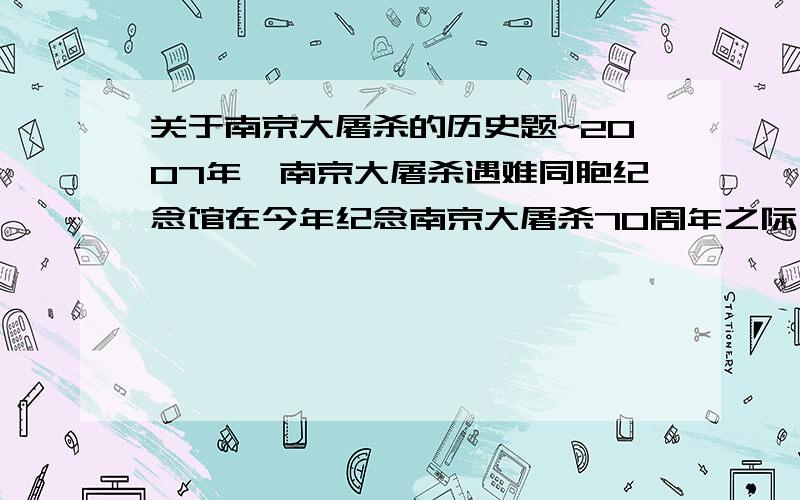 关于南京大屠杀的历史题~2007年,南京大屠杀遇难同胞纪念馆在今年纪念南京大屠杀70周年之际,游客大增,你觉得他们参观了南京大屠杀遇难同胞纪念馆后对祖国的过去,对祖国的未来会有哪些