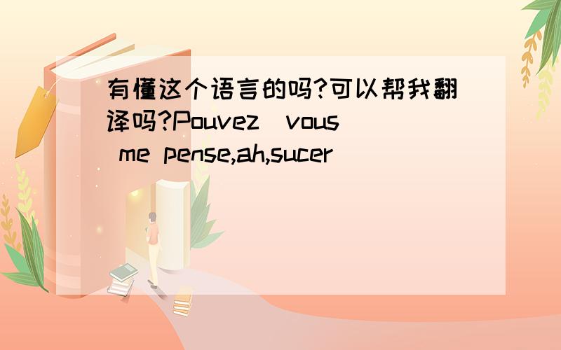 有懂这个语言的吗?可以帮我翻译吗?Pouvez_vous me pense,ah,sucer