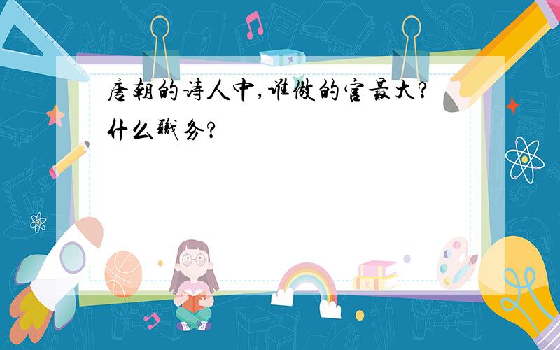 唐朝的诗人中,谁做的官最大?什么职务?