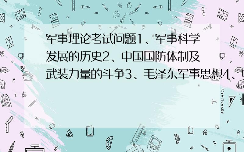 军事理论考试问题1、军事科学发展的历史2、中国国防体制及武装力量的斗争3、毛泽东军事思想4、中国周边战略环境5、信息化战争大家踊跃回答哈.有分加!任选一题.