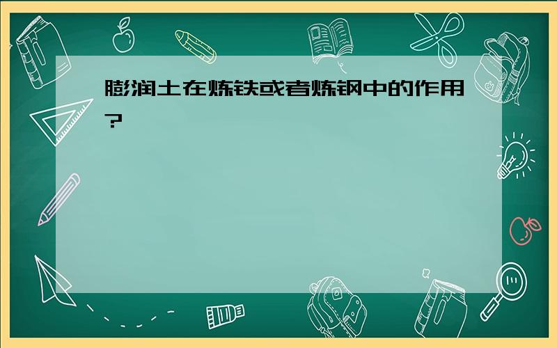 膨润土在炼铁或者炼钢中的作用?