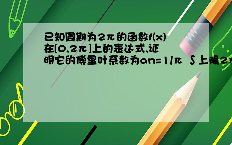 已知周期为2π的函数f(x)在[0,2π]上的表达式,证明它的傅里叶系数为an=1/π ∫上限2π下限0 f(x)cosnxdx