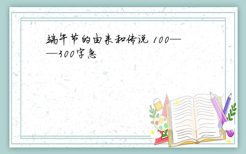 端午节的由来和传说 100——300字急