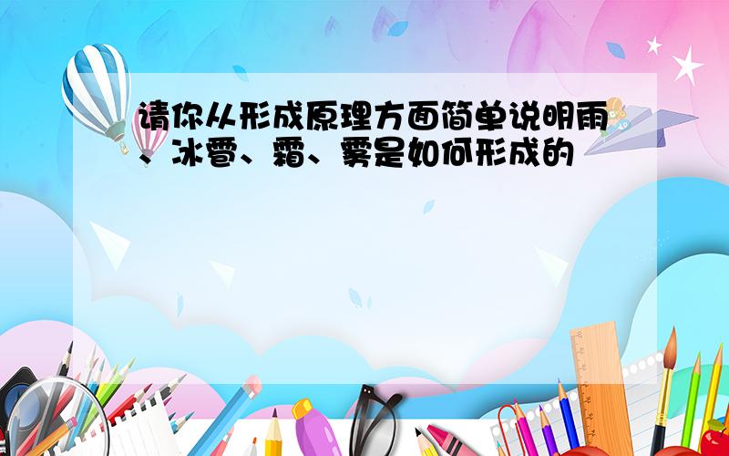 请你从形成原理方面简单说明雨、冰雹、霜、雾是如何形成的