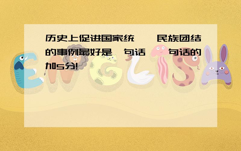 历史上促进国家统一,民族团结的事例最好是一句话,一句话的加5分!