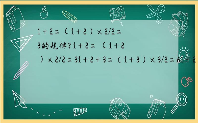 1+2=(1+2)×2/2=3的规律?1+2= (1+2)×2/2=31+2+3=（1+3）×3/2=61+2+3+4=（1+4）×4/2=101+2+3+4+5=（1+5）×5/2=15·······································1+2+3+4+5+················n=（1+n）×