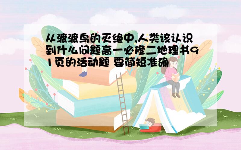 从渡渡鸟的灭绝中,人类该认识到什么问题高一必修二地理书91页的活动题 要简短准确